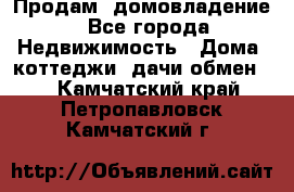 Продам  домовладение - Все города Недвижимость » Дома, коттеджи, дачи обмен   . Камчатский край,Петропавловск-Камчатский г.